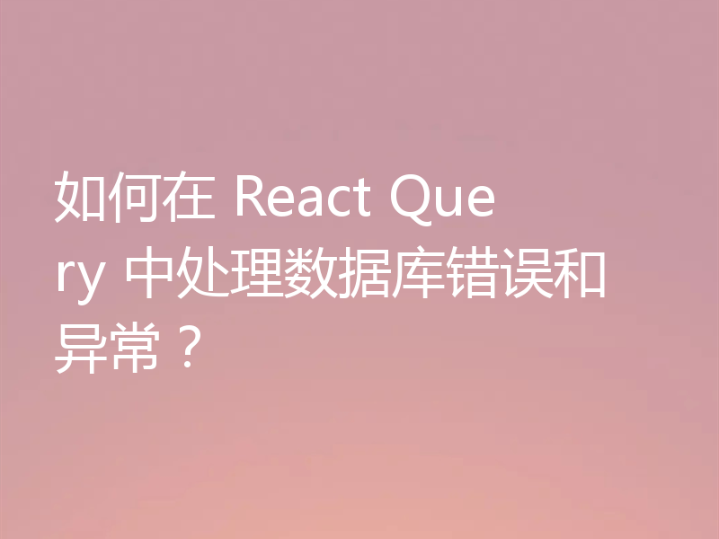 如何在 React Query 中处理数据库错误和异常？
