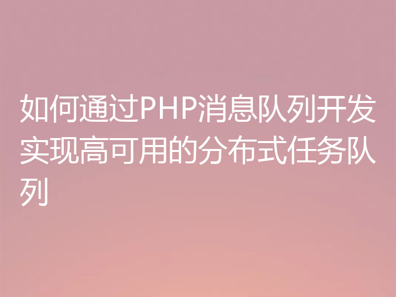 如何通过PHP消息队列开发实现高可用的分布式任务队列