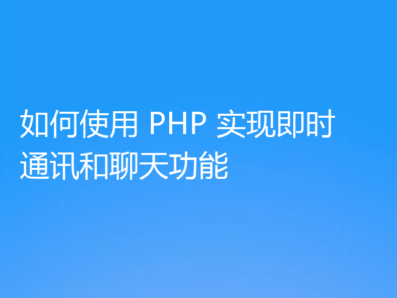 如何使用 PHP 实现即时通讯和聊天功能