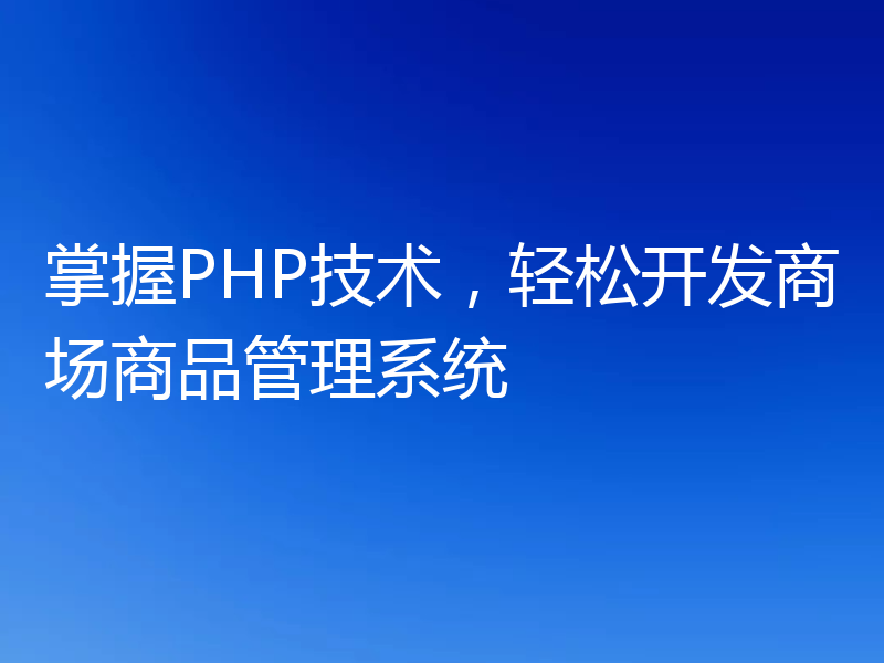 掌握PHP技术，轻松开发商场商品管理系统