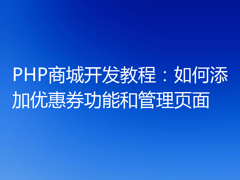 PHP商城开发教程：如何添加优惠券功能和管理页面