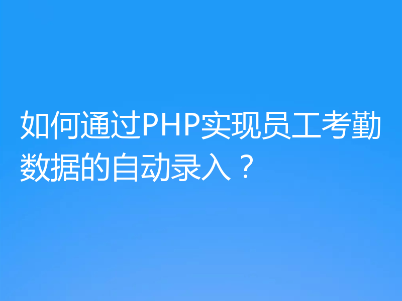 如何通过PHP实现员工考勤数据的自动录入？