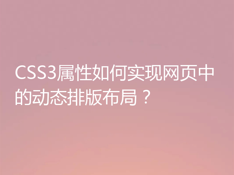 CSS3属性如何实现网页中的动态排版布局？