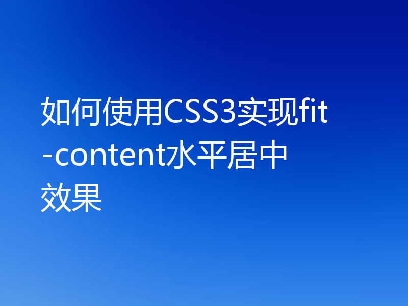 如何使用CSS3实现fit-content水平居中效果