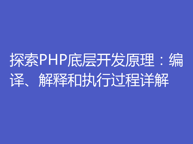 探索PHP底层开发原理：编译、解释和执行过程详解