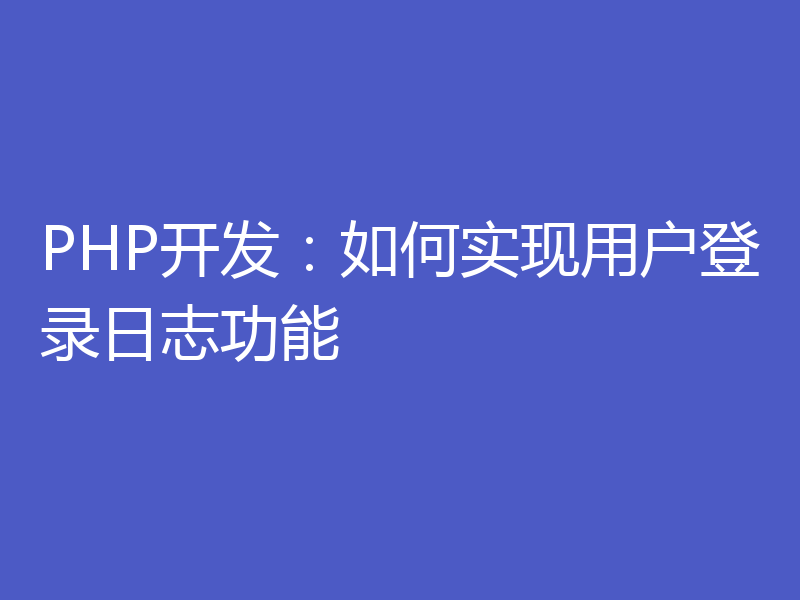 PHP开发：如何实现用户登录日志功能