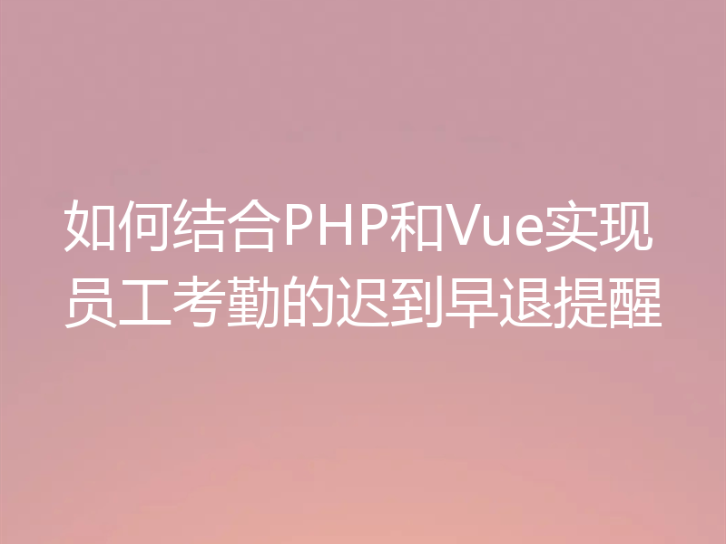 如何结合PHP和Vue实现员工考勤的迟到早退提醒