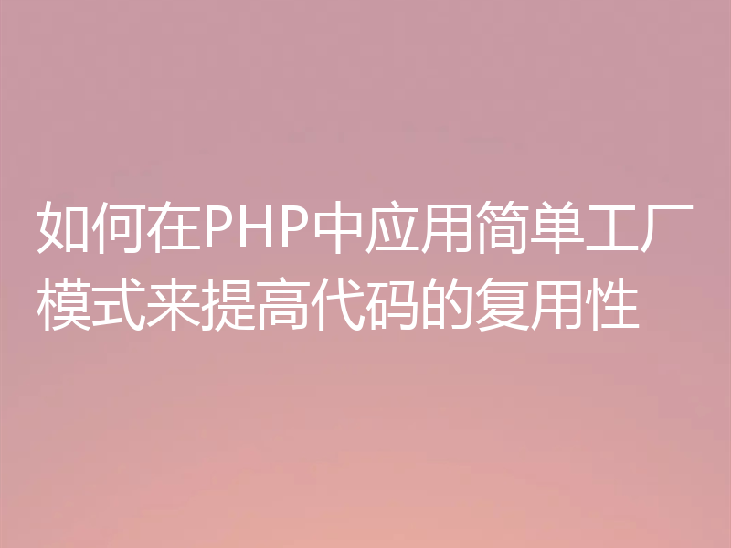 如何在PHP中应用简单工厂模式来提高代码的复用性