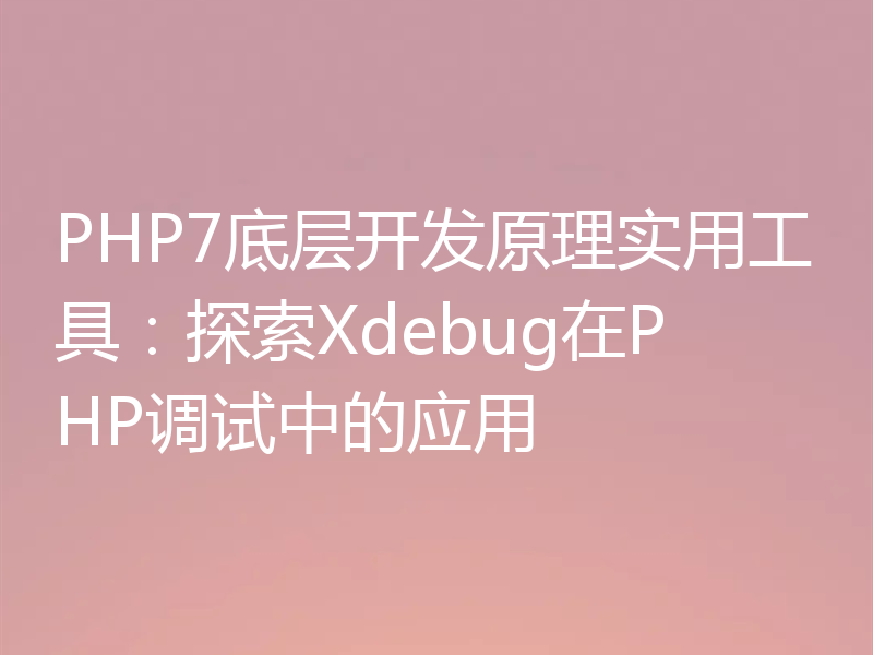 PHP7底层开发原理实用工具：探索Xdebug在PHP调试中的应用