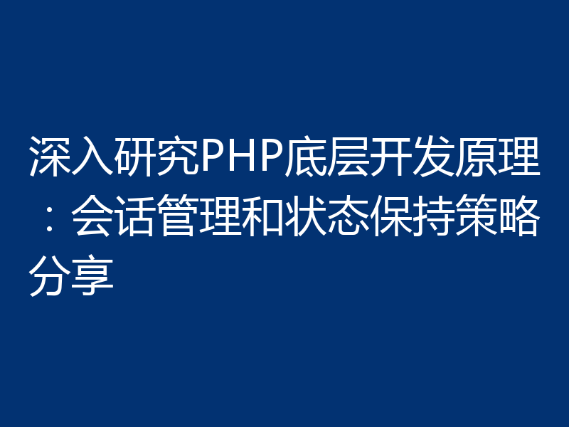 深入研究PHP底层开发原理：会话管理和状态保持策略分享
