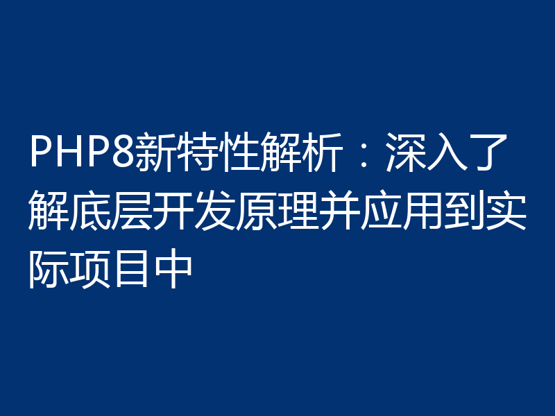 PHP8新特性解析：深入了解底层开发原理并应用到实际项目中