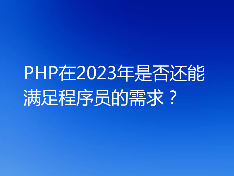 PHP在2023年是否还能满足程序员的需求？