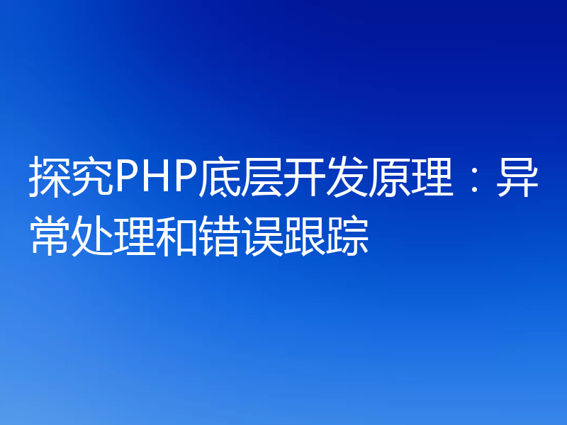 探究PHP底层开发原理：异常处理和错误跟踪