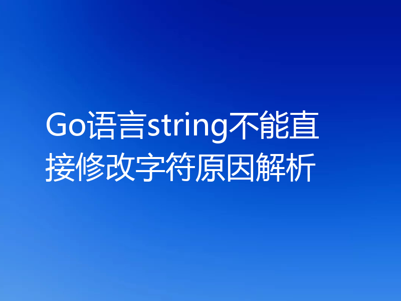Go语言string不能直接修改字符原因解析