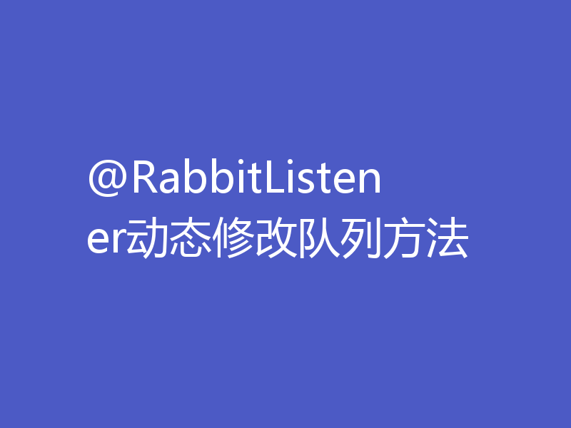 @RabbitListener动态修改队列方法