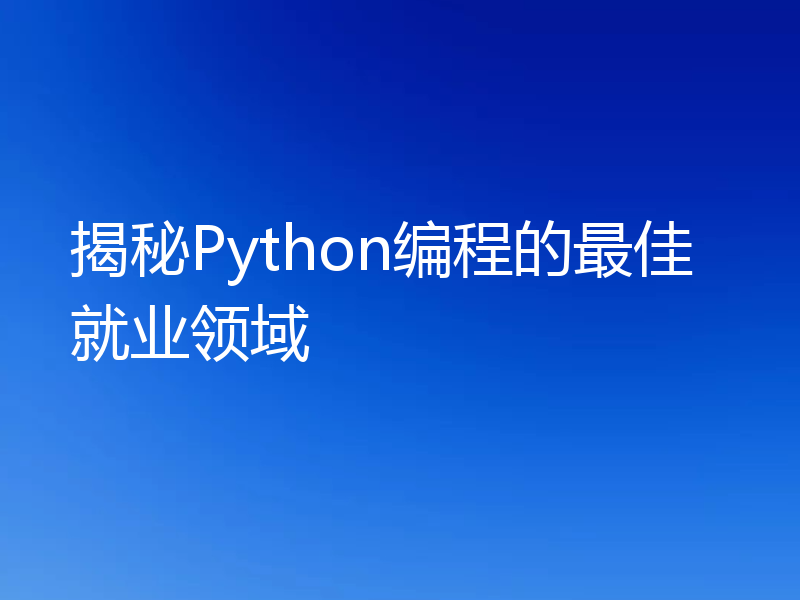 揭秘Python编程的最佳就业领域