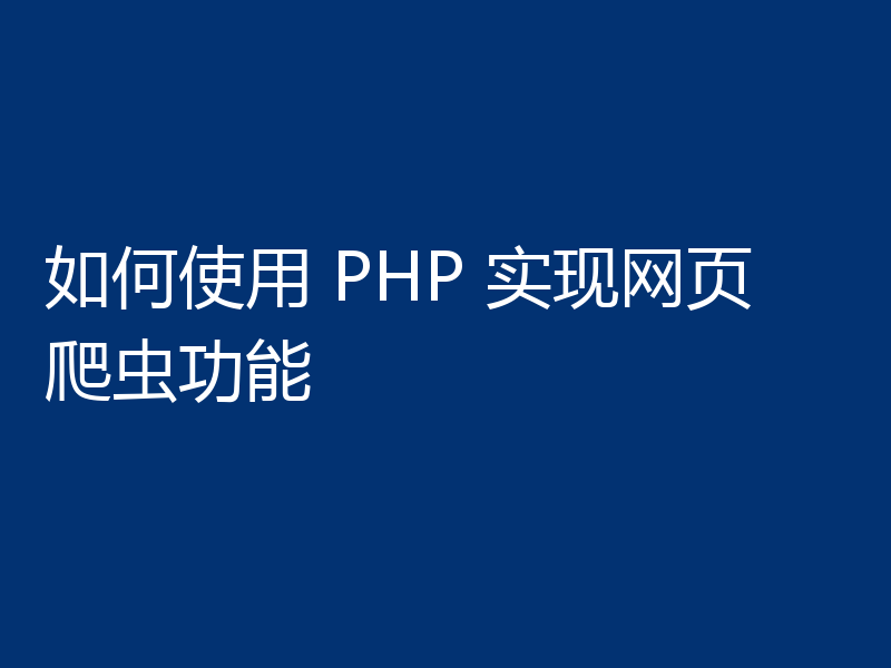 如何使用 PHP 实现网页爬虫功能