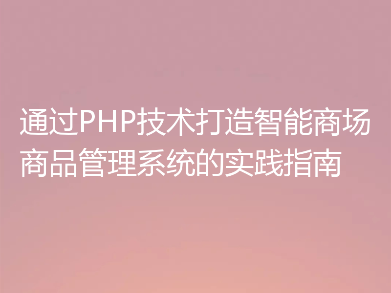 通过PHP技术打造智能商场商品管理系统的实践指南