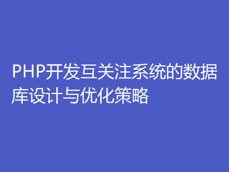 PHP开发互关注系统的数据库设计与优化策略