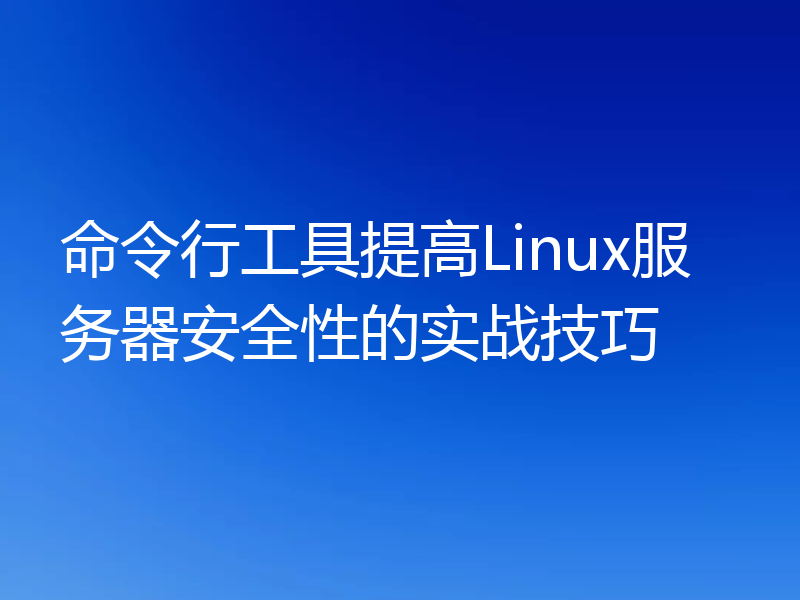 命令行工具提高Linux服务器安全性的实战技巧