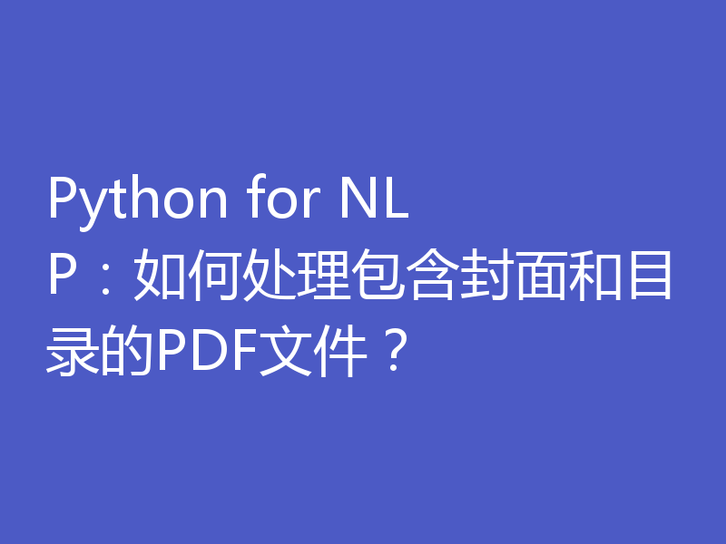 Python for NLP：如何处理包含封面和目录的PDF文件？