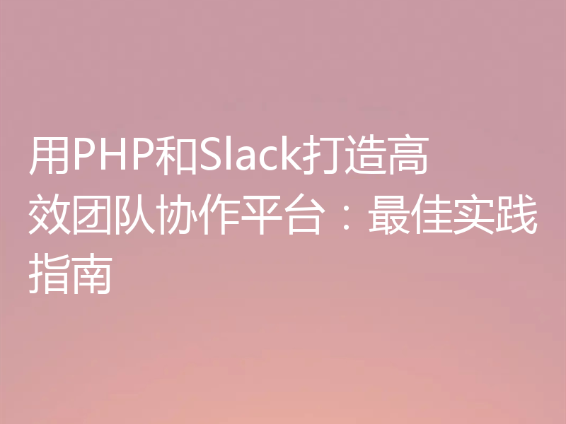 用PHP和Slack打造高效团队协作平台：最佳实践指南