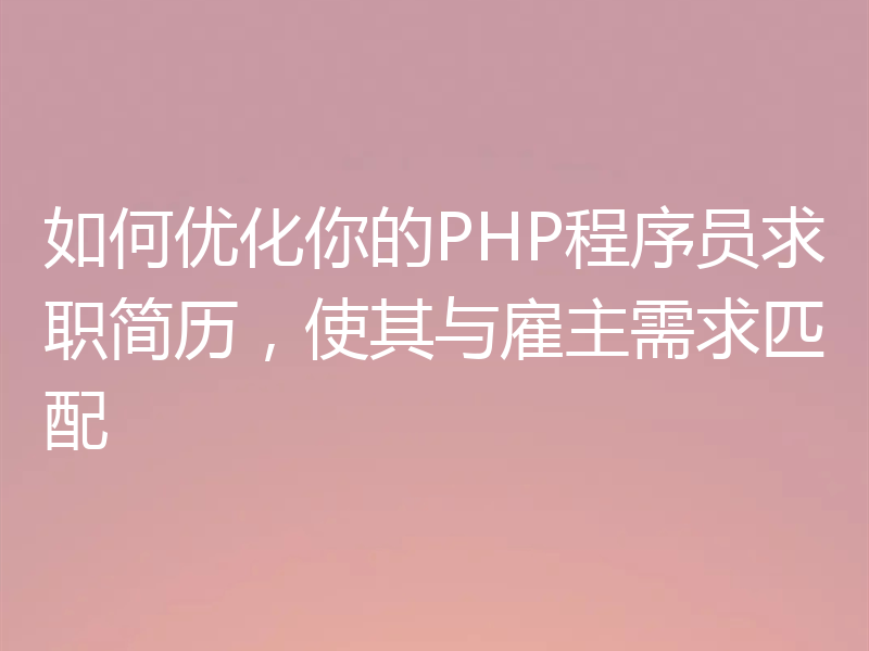 如何优化你的PHP程序员求职简历，使其与雇主需求匹配