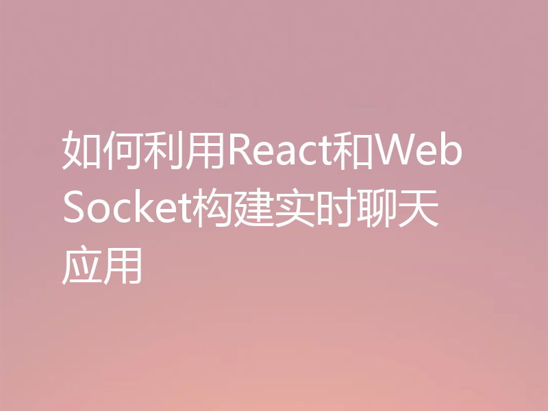 如何利用React和WebSocket构建实时聊天应用