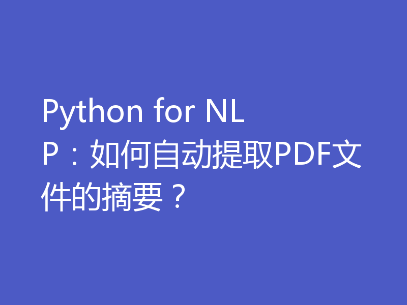 Python for NLP：如何自动提取PDF文件的摘要？