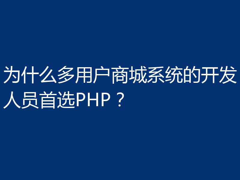 为什么多用户商城系统的开发人员首选PHP？