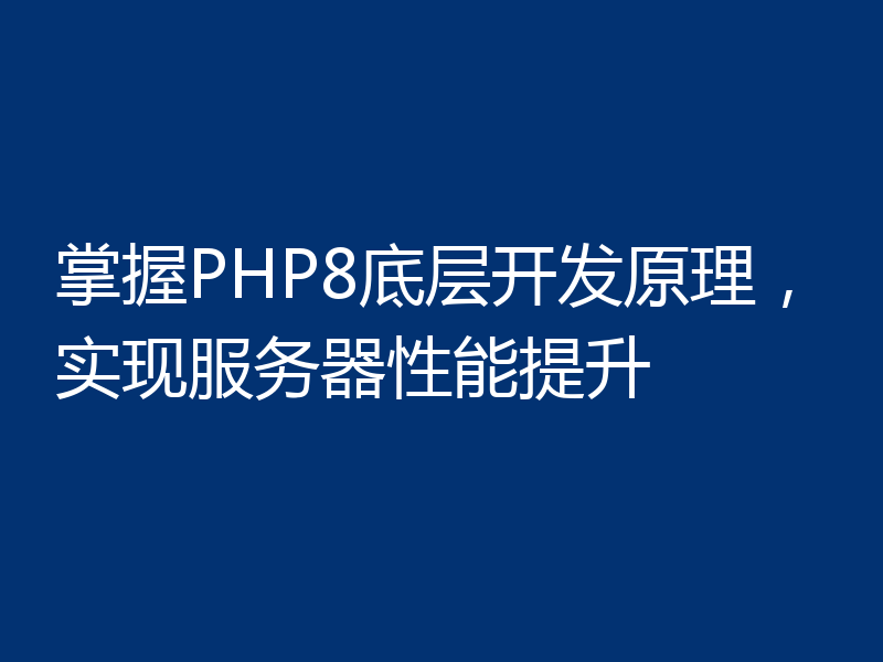 掌握PHP8底层开发原理，实现服务器性能提升