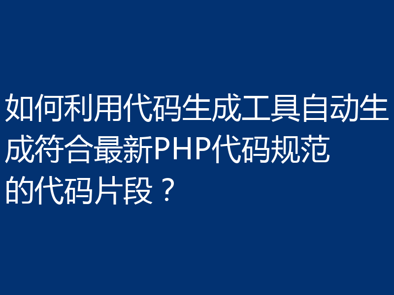 如何利用代码生成工具自动生成符合最新PHP代码规范的代码片段？
