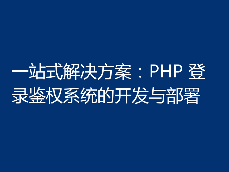 一站式解决方案：PHP 登录鉴权系统的开发与部署