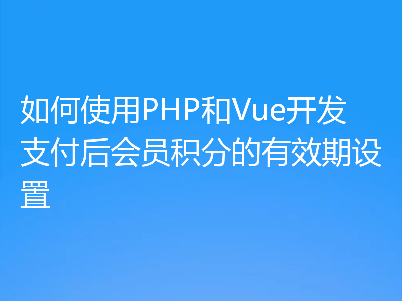 如何使用PHP和Vue开发支付后会员积分的有效期设置