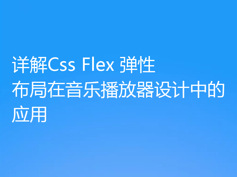 详解Css Flex 弹性布局在音乐播放器设计中的应用