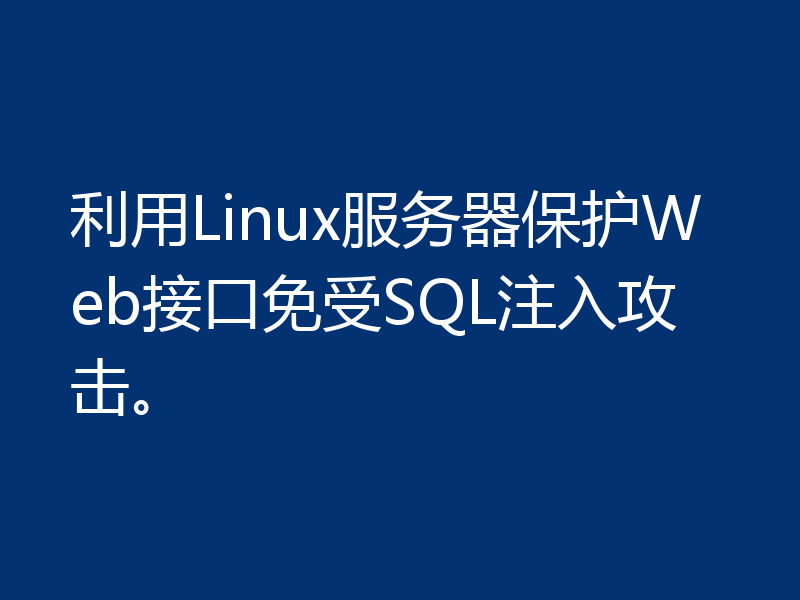 利用Linux服务器保护Web接口免受SQL注入攻击。