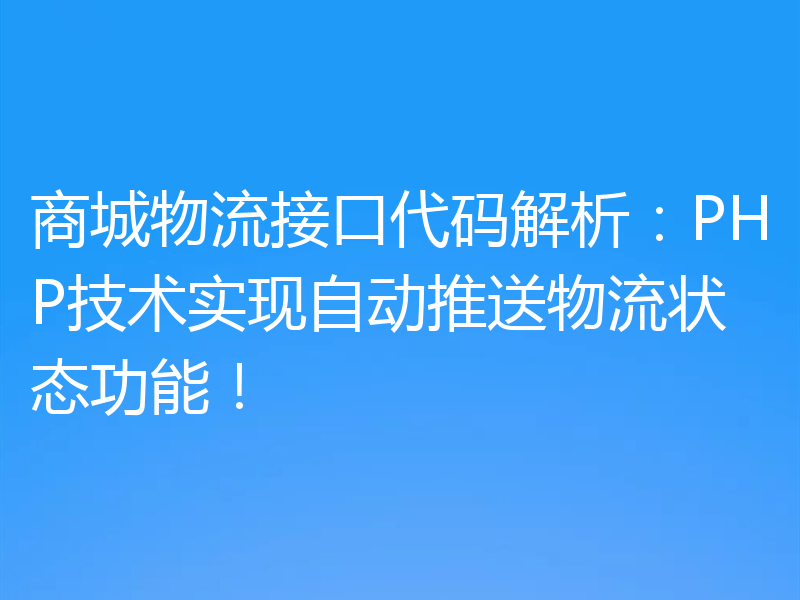 商城物流接口代码解析：PHP技术实现自动推送物流状态功能！
