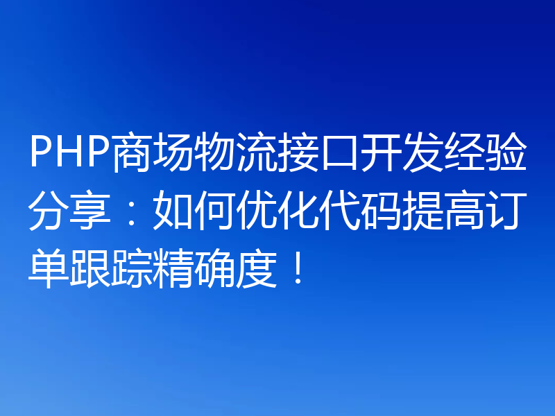 PHP商场物流接口开发经验分享：如何优化代码提高订单跟踪精确度！