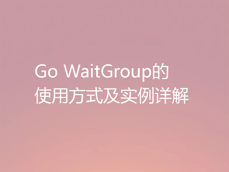 Go WaitGroup的使用方式及实例详解