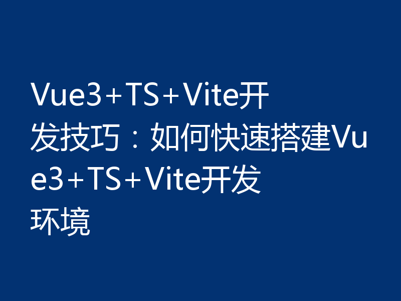 Vue3+TS+Vite开发技巧：如何快速搭建Vue3+TS+Vite开发环境