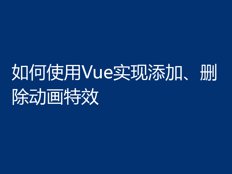 如何使用Vue实现添加、删除动画特效