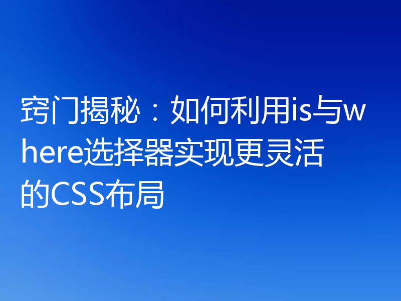 窍门揭秘：如何利用is与where选择器实现更灵活的CSS布局