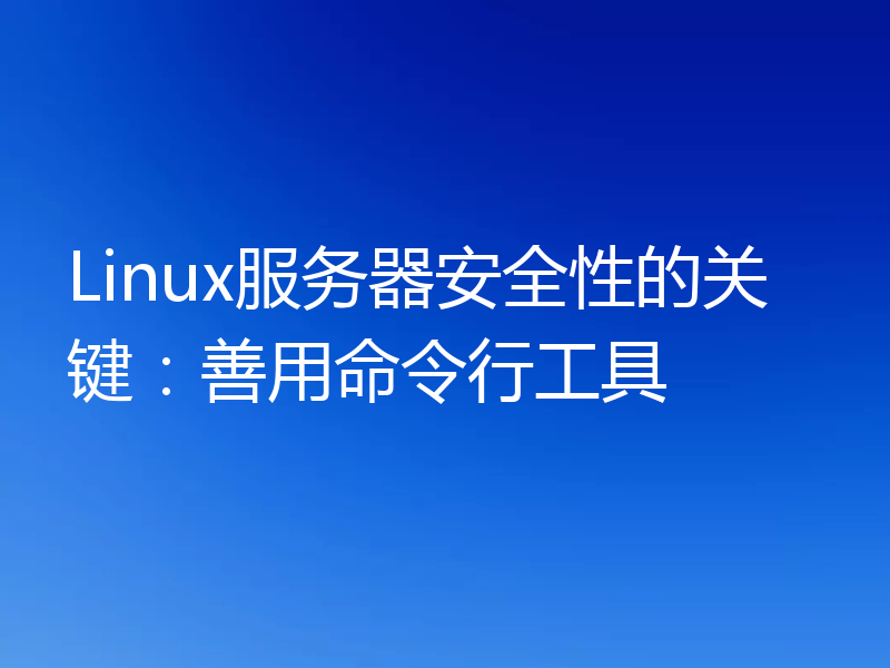 Linux服务器安全性的关键：善用命令行工具