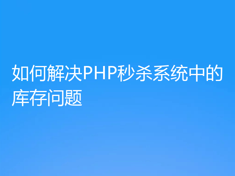 如何解决PHP秒杀系统中的库存问题