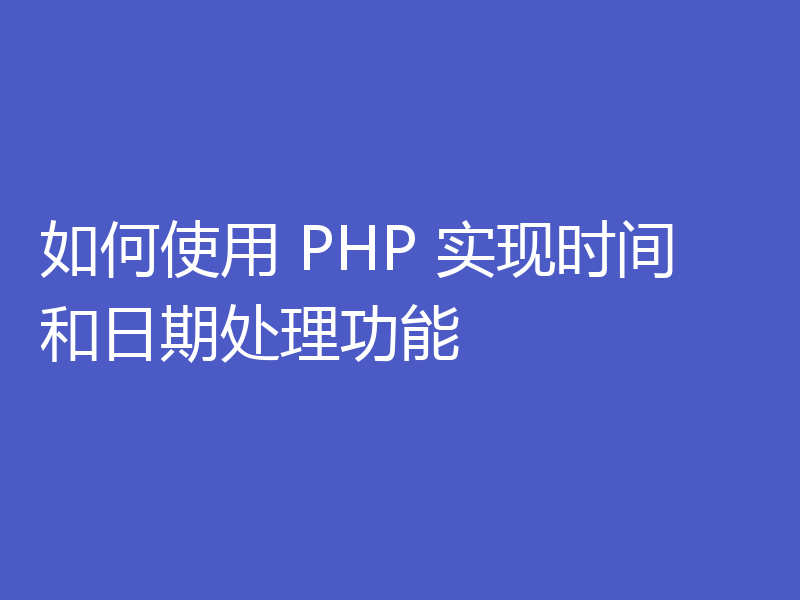 如何使用 PHP 实现时间和日期处理功能