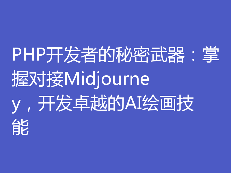 PHP开发者的秘密武器：掌握对接Midjourney，开发卓越的AI绘画技能
