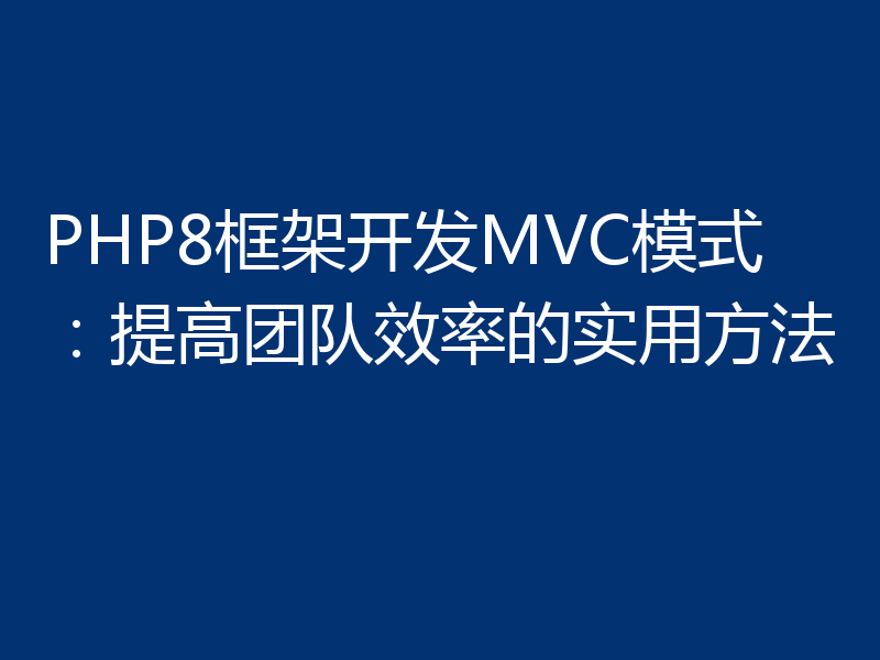 PHP8框架开发MVC模式：提高团队效率的实用方法