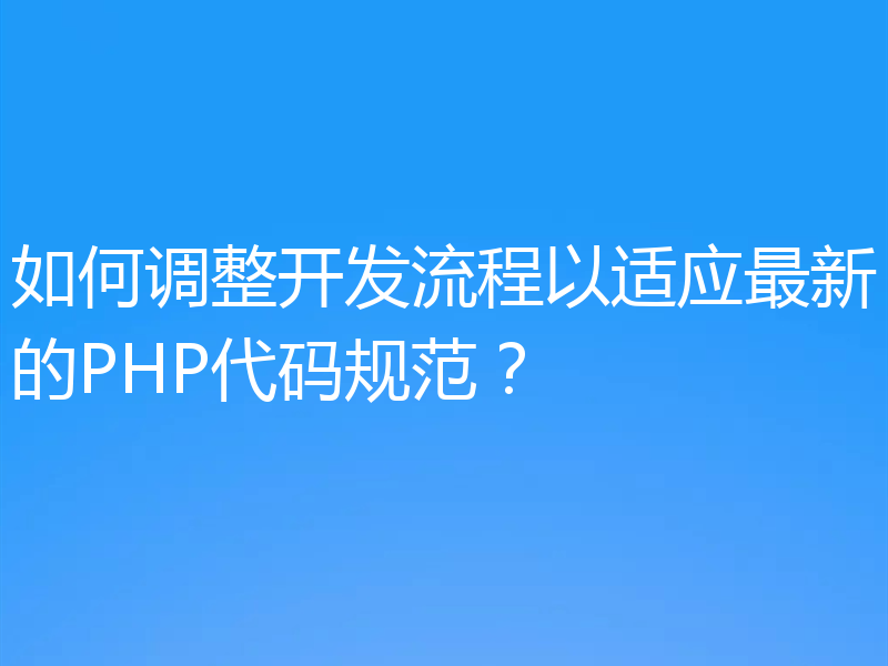 如何调整开发流程以适应最新的PHP代码规范？