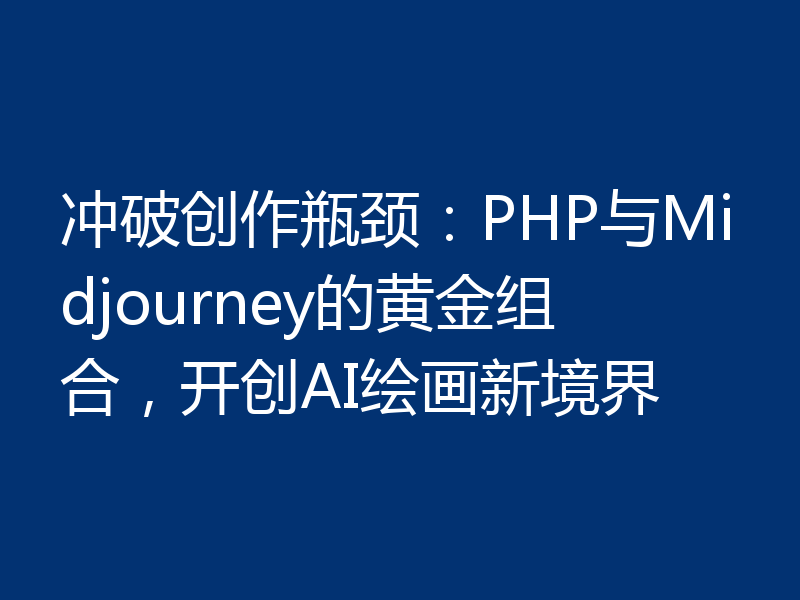 冲破创作瓶颈：PHP与Midjourney的黄金组合，开创AI绘画新境界