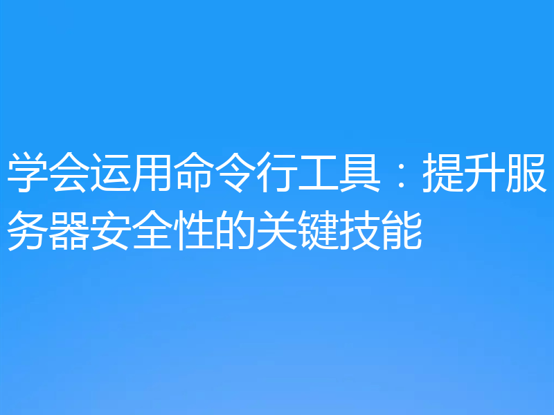 学会运用命令行工具：提升服务器安全性的关键技能